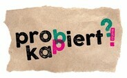 Probiert? Kapiert!